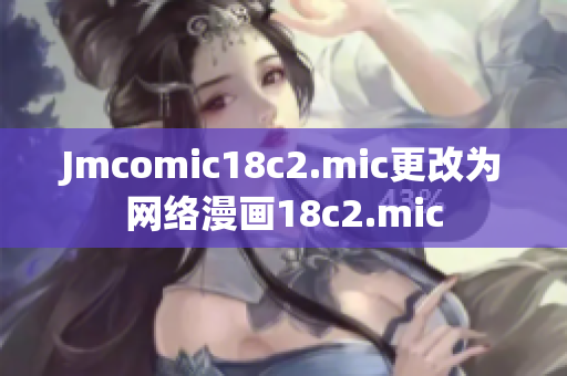 Jmcomic18c2.mic更改为网络漫画18c2.mic