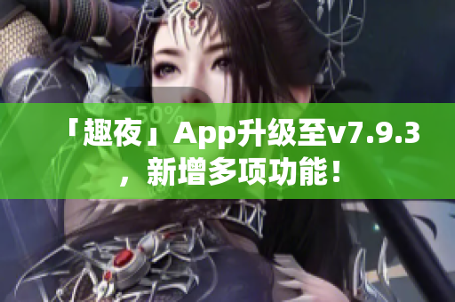 「趣夜」App升级至v7.9.3，新增多项功能！