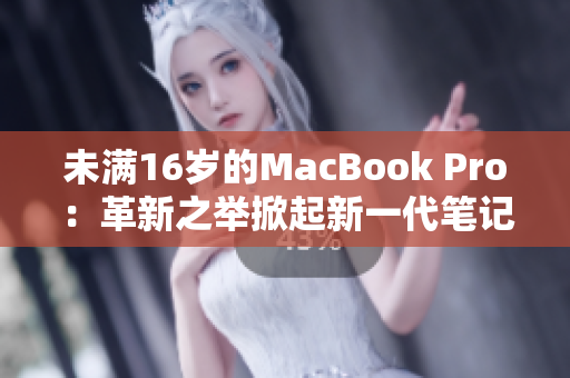 未满16岁的MacBook Pro：革新之举掀起新一代笔记本电脑革命
