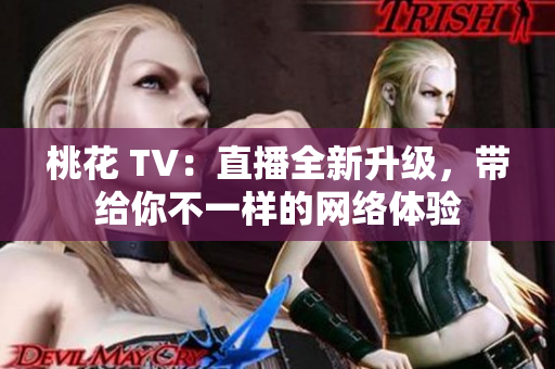 桃花 TV：直播全新升级，带给你不一样的网络体验