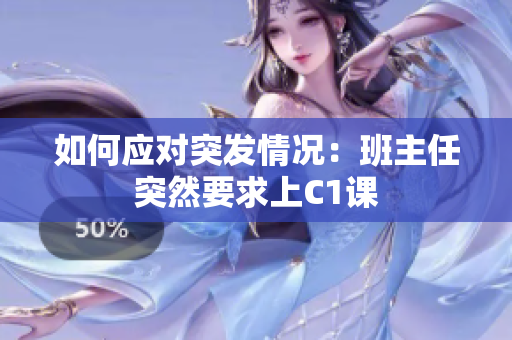 如何应对突发情况：班主任突然要求上C1课