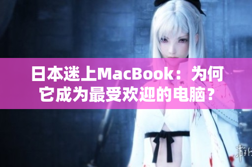 日本迷上MacBook：为何它成为最受欢迎的电脑？