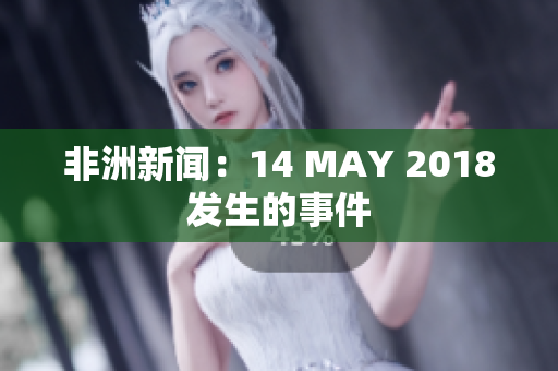 非洲新闻：14 MAY 2018发生的事件