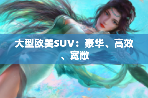 大型欧美SUV：豪华、高效、宽敞