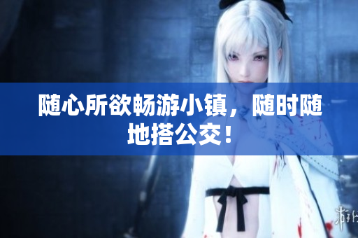 随心所欲畅游小镇，随时随地搭公交！