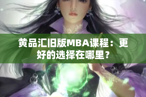 黄品汇旧版MBA课程：更好的选择在哪里？