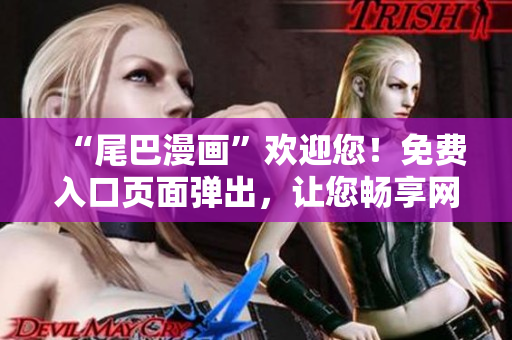 “尾巴漫画”欢迎您！免费入口页面弹出，让您畅享网络漫画的世界。