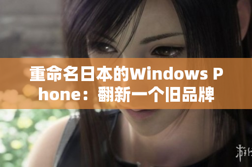 重命名日本的Windows Phone：翻新一个旧品牌