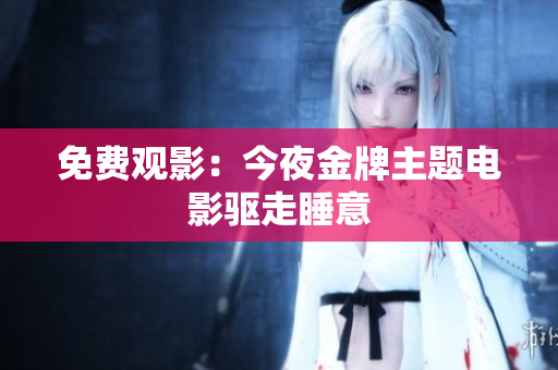 免费观影：今夜金牌主题电影驱走睡意