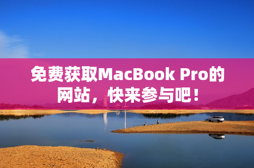 免费获取MacBook Pro的网站，快来参与吧！