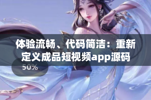 体验流畅、代码简洁：重新定义成品短视频app源码