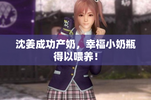 沈姜成功产奶，幸福小奶瓶得以喂养！