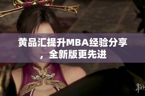 黄品汇提升MBA经验分享，全新版更先进