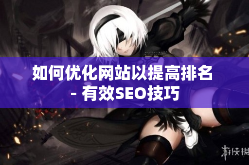 如何优化网站以提高排名 - 有效SEO技巧