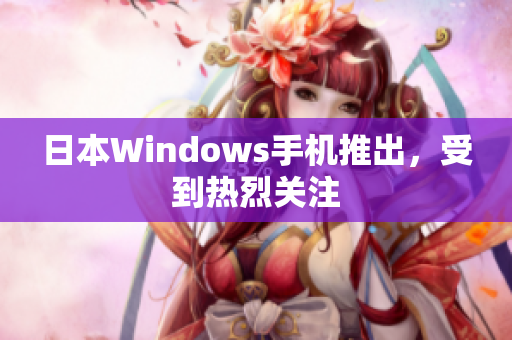 日本Windows手机推出，受到热烈关注