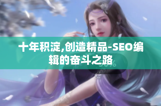 十年积淀,创造精品-SEO编辑的奋斗之路