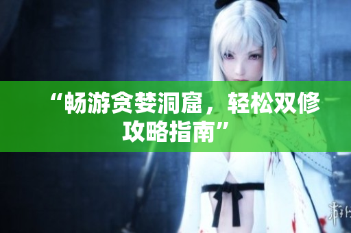 “畅游贪婪洞窟，轻松双修攻略指南”