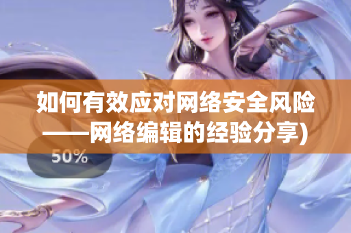 如何有效应对网络安全风险——网络编辑的经验分享)
