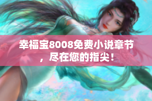 幸福宝8008免费小说章节，尽在您的指尖！