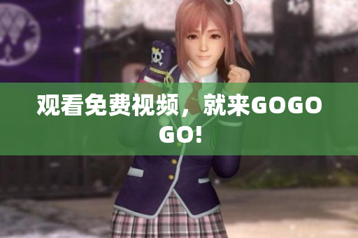 观看免费视频，就来GOGOGO!