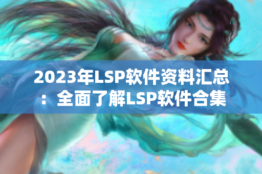 2023年LSP软件资料汇总：全面了解LSP软件合集