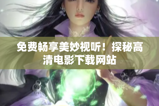 免费畅享美妙视听！探秘高清电影下载网站