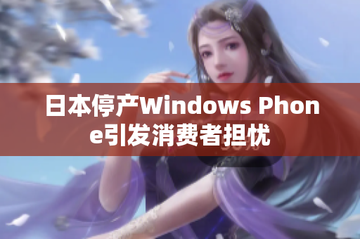 日本停产Windows Phone引发消费者担忧