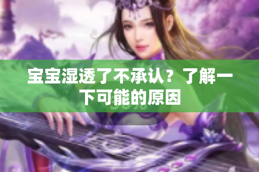 宝宝湿透了不承认？了解一下可能的原因