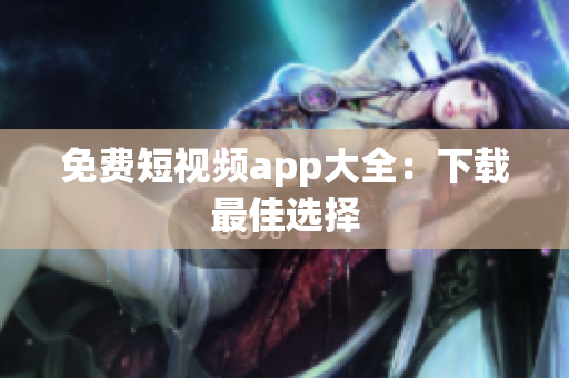 免费短视频app大全：下载最佳选择