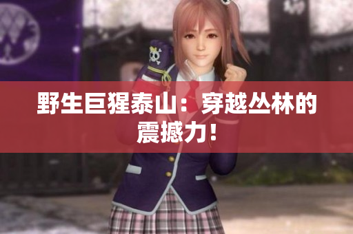 野生巨猩泰山：穿越丛林的震撼力！