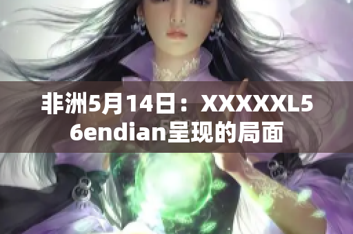 非洲5月14日：XXXXXL56endian呈现的局面