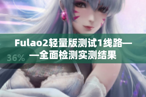 Fulao2轻量版测试1线路——全面检测实测结果