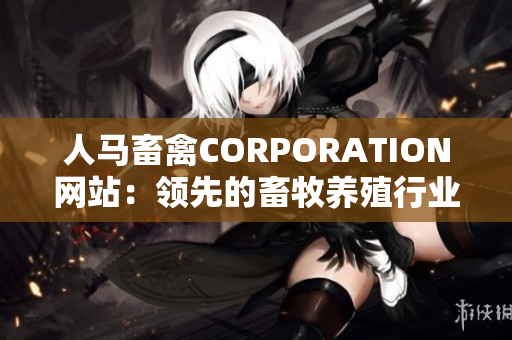 人马畜禽CORPORATION网站：领先的畜牧养殖行业平台