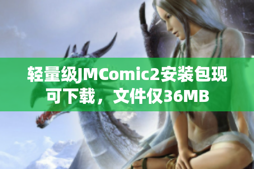 轻量级JMComic2安装包现可下载，文件仅36MB