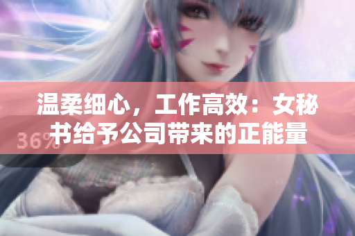 温柔细心，工作高效：女秘书给予公司带来的正能量