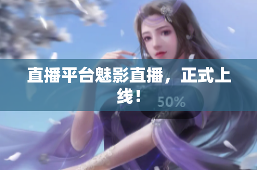 直播平台魅影直播，正式上线！