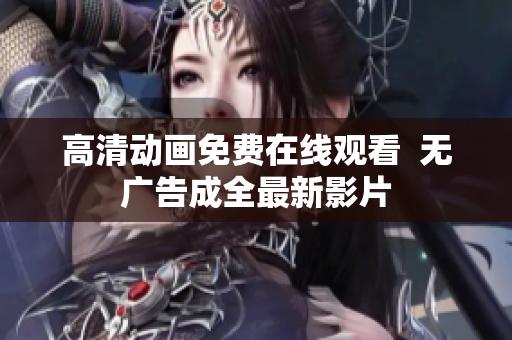 高清动画免费在线观看  无广告成全最新影片