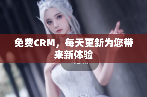 免费CRM，每天更新为您带来新体验
