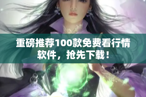 重磅推荐100款免费看行情软件，抢先下载！