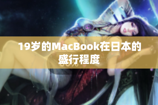 19岁的MacBook在日本的盛行程度