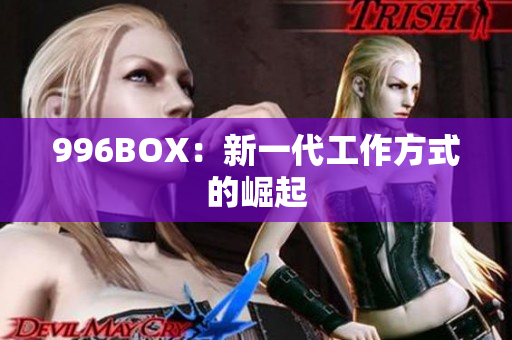 996BOX：新一代工作方式的崛起
