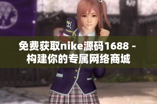 免费获取nike源码1688 - 构建你的专属网络商城