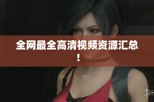 全网最全高清视频资源汇总！