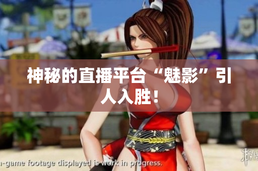 神秘的直播平台“魅影”引人入胜！