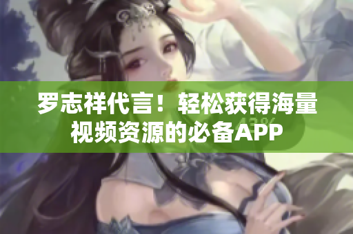 罗志祥代言！轻松获得海量视频资源的必备APP