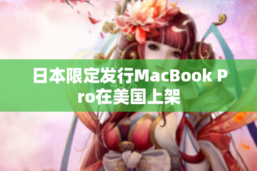 日本限定发行MacBook Pro在美国上架