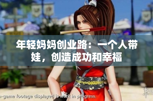 年轻妈妈创业路：一个人带娃，创造成功和幸福