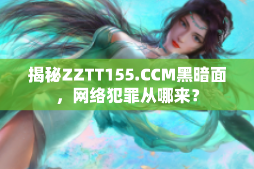揭秘ZZTT155.CCM黑暗面，网络犯罪从哪来？
