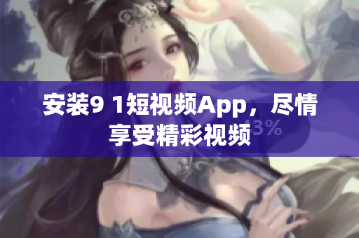 安装9 1短视频App，尽情享受精彩视频