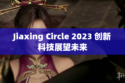 Jiaxing Circle 2023 创新科技展望未来